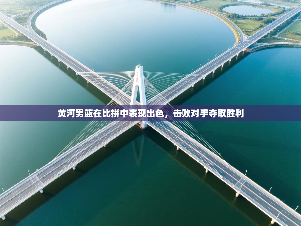 黄河男篮在比拼中表现出色,击败对手夺取胜利 第2张