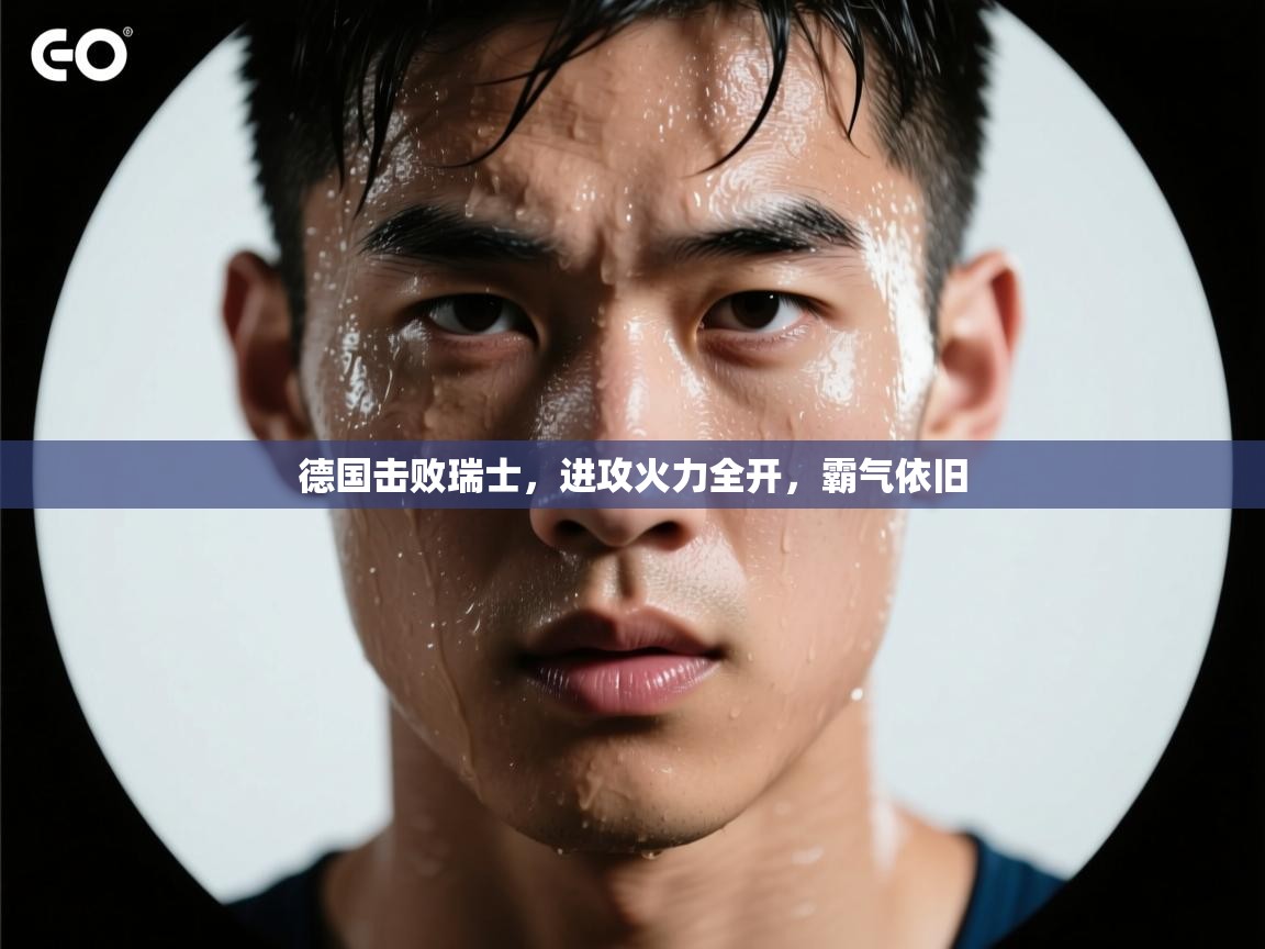 德国击败瑞士，进攻火力全开，霸气依旧  第1张