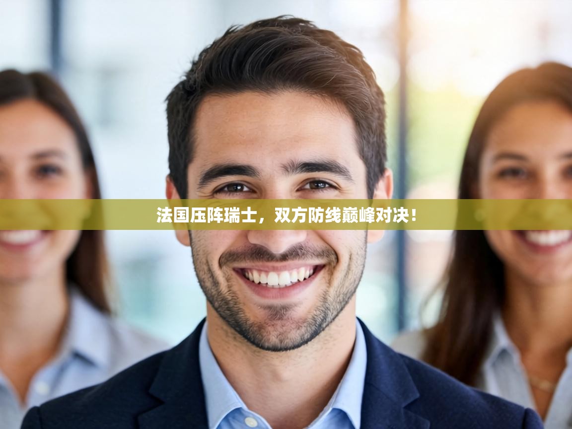 法国压阵瑞士，双方防线巅峰对决！  第1张